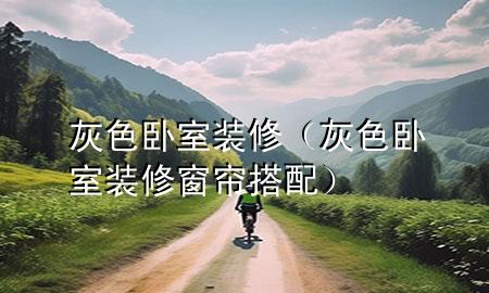 灰色卧室装修（灰色卧室装修窗帘搭配）