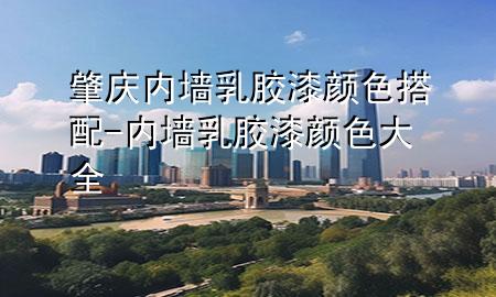 肇庆内墙乳胶漆颜色搭配-内墙乳胶漆颜色大全