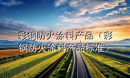 彩钢防火涂料产品（彩钢防火涂料产品标准）