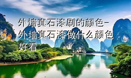 外墙真石漆刷的颜色-外墙真石漆做什么颜色好看