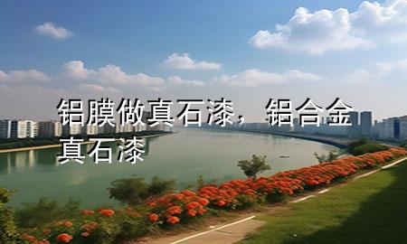 铝膜做真石漆，铝合金真石漆