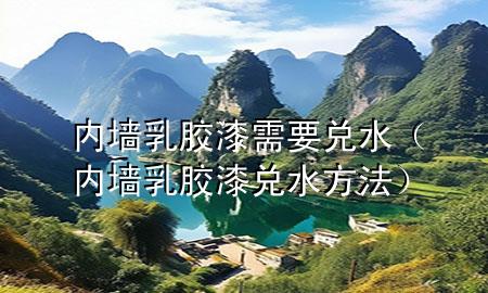 内墙乳胶漆需要兑水（内墙乳胶漆兑水方法）
