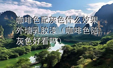 咖啡色配灰色什么效果外墙乳胶漆（咖啡色陪灰色好看吗）