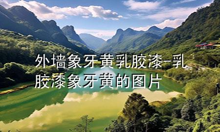 外墙象牙黄乳胶漆-乳胶漆象牙黄的图片