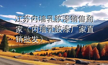 江苏内墙乳胶漆销售商家（内墙乳胶漆厂家直销批发）