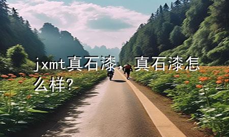 jxmt真石漆，真石漆怎么样?