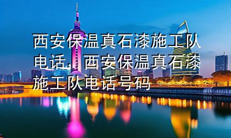 西安保温真石漆施工队电话，西安保温真石漆施工队电话号码