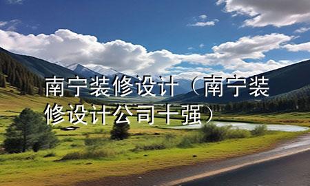 南宁装修设计（南宁装修设计公司十强）