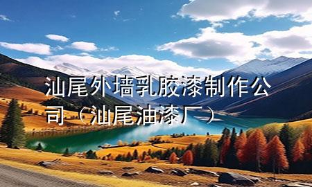 汕尾外墙乳胶漆制作公司（汕尾油漆厂）