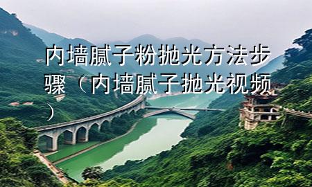内墙腻子粉抛光方法步骤（内墙腻子抛光视频）