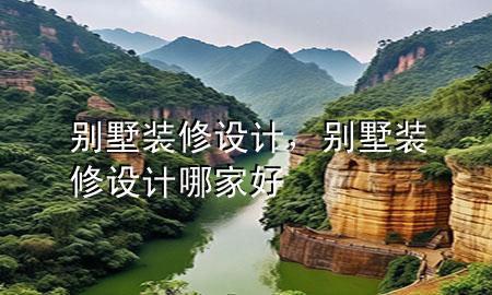 别墅装修 设计，别墅装修设计哪家好