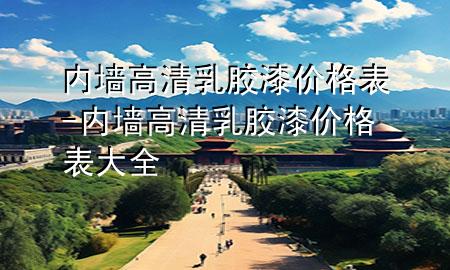 内墙高清乳胶漆价格表-内墙高清乳胶漆价格表大全