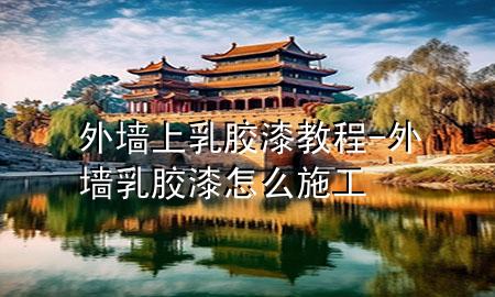 外墙上乳胶漆教程-外墙乳胶漆怎么施工