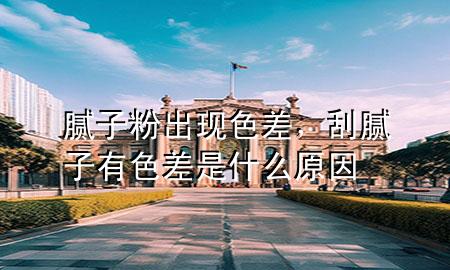 腻子粉出现色差，刮腻子有色差是什么原因