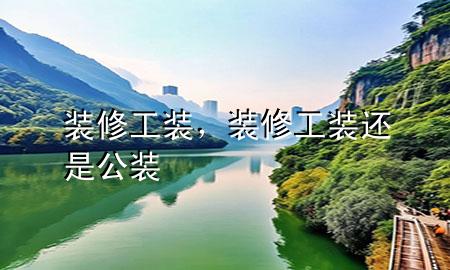 装修工装，装修工装还是公装