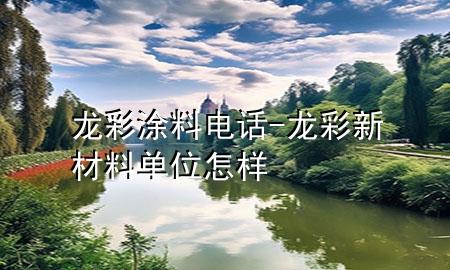 龙彩涂料电话-龙彩新材料单位怎样