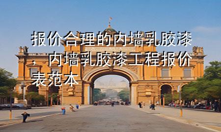 报价合理的内墙乳胶漆，内墙乳胶漆工程报价表范本