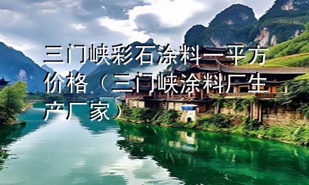 三门峡彩石涂料一平方价格（三门峡涂料厂生产厂家）