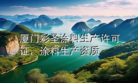 厦门彩圣涂料生产许可证，涂料生产资质