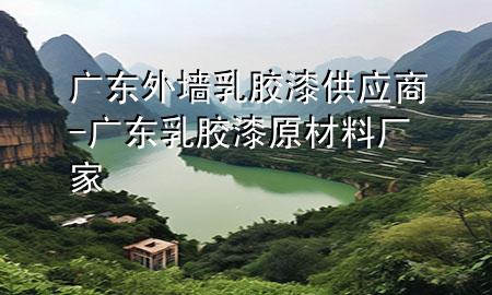 广东外墙乳胶漆供应商-广东乳胶漆原材料厂家