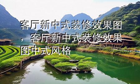 客厅新中式装修效果图，客厅新中式装修效果图中式风格