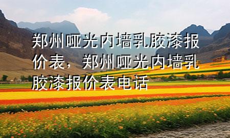 郑州哑光内墙乳胶漆报价表，郑州哑光内墙乳胶漆报价表电话