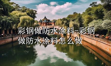 彩钢做防水涂料-彩钢做防水涂料怎么做
