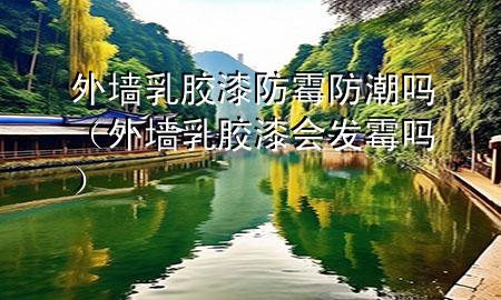 外墙乳胶漆防霉防潮吗（外墙乳胶漆会发霉吗）