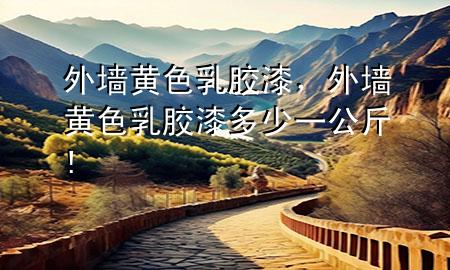 外墙黄色乳胶漆，外墙黄色乳胶漆多少一公斤!
