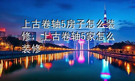 上古卷轴5房子怎么装修，上古卷轴5家怎么装修