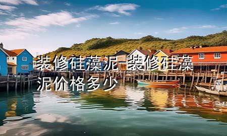 装修硅藻泥-装修硅藻泥价格多少