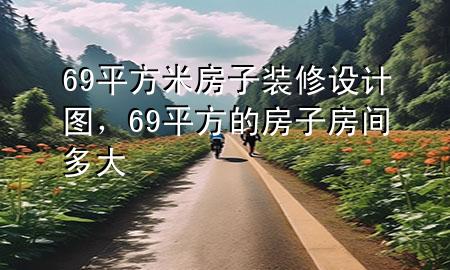 69平方米房子装修设计图，69平方的房子房间多大