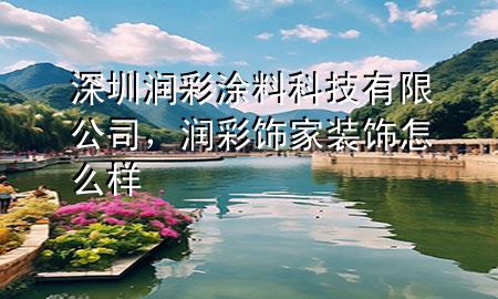 深圳润彩涂料科技有限公司，润彩饰家装饰怎么样