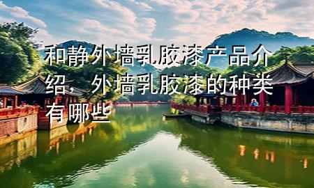 和静外墙乳胶漆产品介绍，外墙乳胶漆的种类有哪些