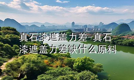 真石漆遮盖力差-真石漆遮盖力差缺什么原料