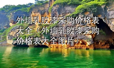 外墙乳胶漆采购价格表大全（外墙乳胶漆采购价格表大全图片）