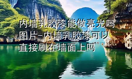 内墙乳胶漆能做亮光吗图片-内墙乳胶漆可以直接刷在墙面上吗