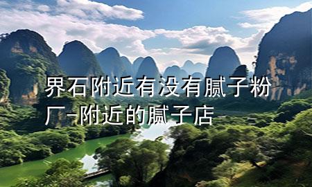 界石附近有没有腻子粉厂-附近的腻子店