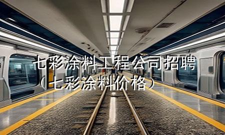 七彩涂料工程公司招聘（七彩涂料价格）