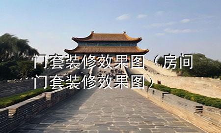 门套装修效果图（房间门套装修效果图）