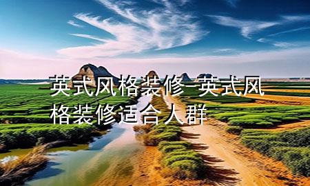 英式风格装修-英式风格装修适合人群