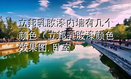立邦乳胶漆内墙有几个颜色（立邦乳胶漆颜色效果图,卧室）