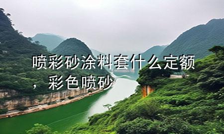 喷彩砂涂料套什么定额，彩色喷砂