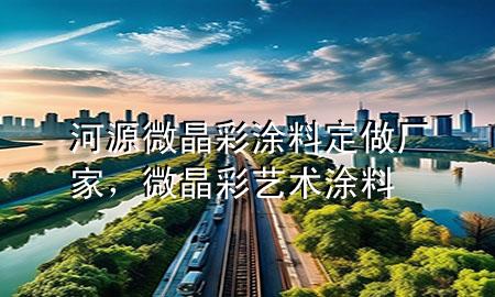 河源微晶彩涂料定做厂家，微晶彩艺术涂料