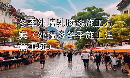 冬季外墙乳胶漆施工方案（外墙漆冬季施工注意事项）