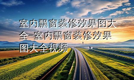 室内飘窗装修效果图大全-室内飘窗装修效果图大全视频
