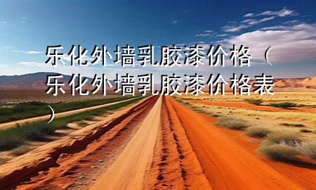 乐化外墙乳胶漆价格（乐化外墙乳胶漆价格表）