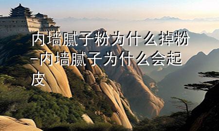 内墙腻子粉为什么掉粉-内墙腻子为什么会起皮
