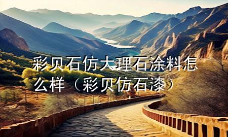 彩贝石仿大理石涂料怎么样（彩贝仿石漆）