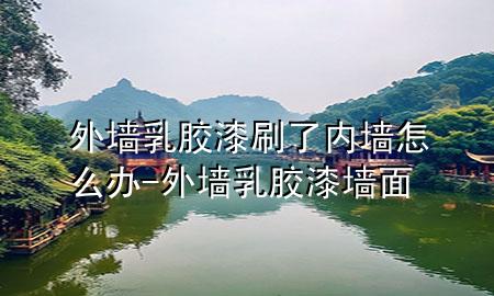 外墙乳胶漆刷了内墙怎么办-外墙乳胶漆墙面